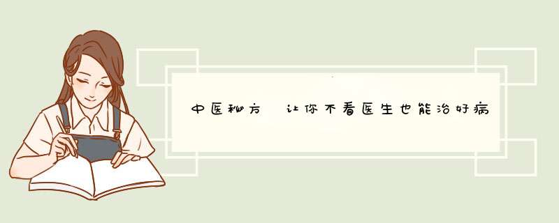 中医秘方 让你不看医生也能治好病,第1张